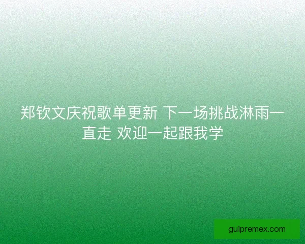 郑钦文庆祝歌单更新 下一场挑战淋雨一直走 欢迎一起跟我学