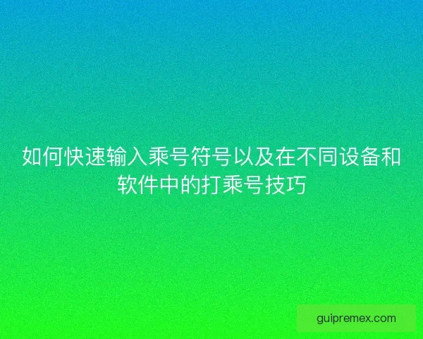 如何快速输入乘号符号以及在不同设备和软件中的打乘号技巧