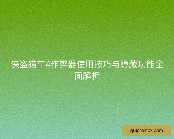 侠盗猎车4作弊器使用技巧与隐藏功能全面解析
