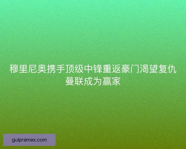 穆里尼奥携手顶级中锋重返豪门渴望复仇曼联成为赢家