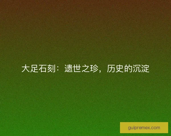 大足石刻：遗世之珍，历史的沉淀