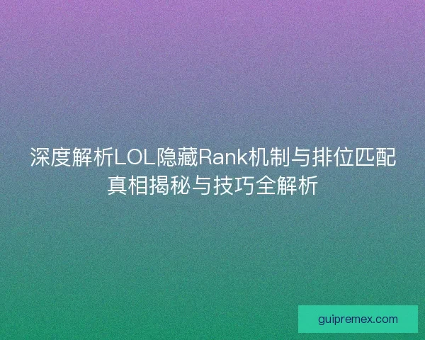 深度解析LOL隐藏Rank机制与排位匹配真相揭秘与技巧全解析