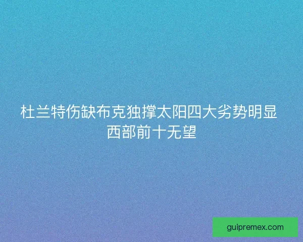 杜兰特伤缺布克独撑太阳四大劣势明显 西部前十无望