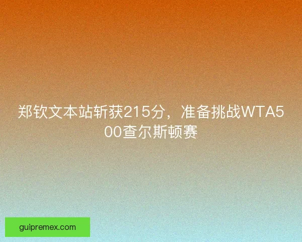 郑钦文本站斩获215分，准备挑战WTA500查尔斯顿赛