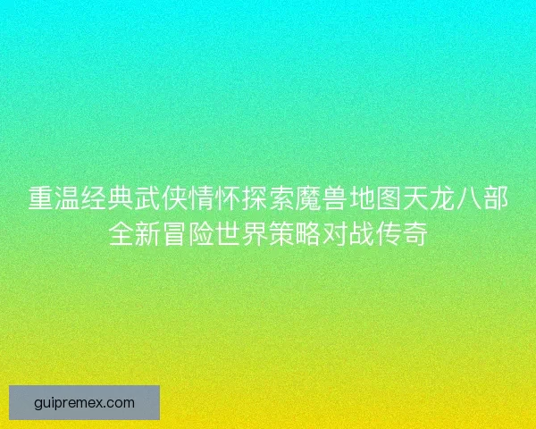 重温经典武侠情怀探索魔兽地图天龙八部全新冒险世界策略对战传奇