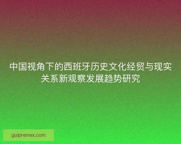中国视角下的西班牙历史文化经贸与现实关系新观察发展趋势研究